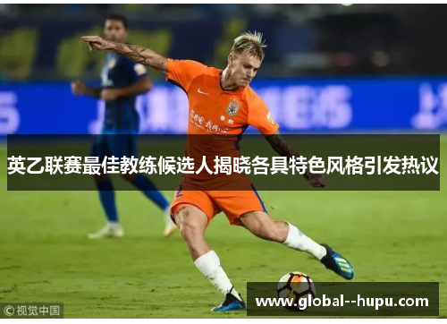 英乙联赛最佳教练候选人揭晓各具特色风格引发热议