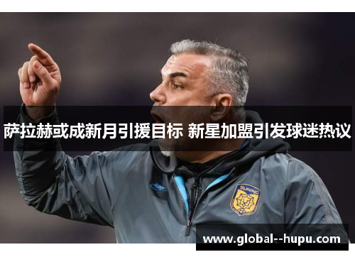 萨拉赫或成新月引援目标 新星加盟引发球迷热议