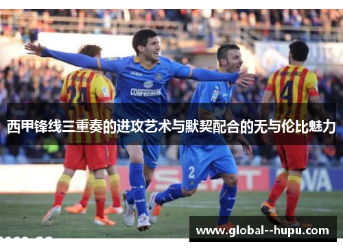 西甲锋线三重奏的进攻艺术与默契配合的无与伦比魅力
