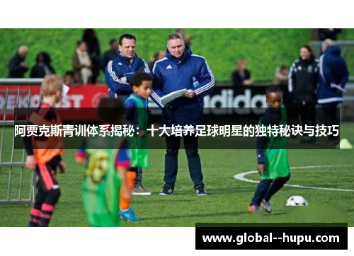 阿贾克斯青训体系揭秘：十大培养足球明星的独特秘诀与技巧