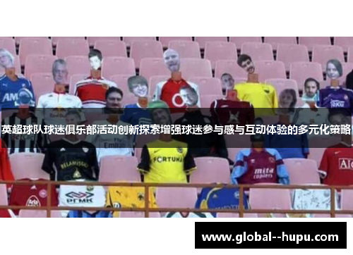 英超球队球迷俱乐部活动创新探索增强球迷参与感与互动体验的多元化策略