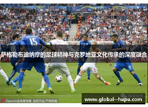 萨格勒布迪纳摩的足球精神与克罗地亚文化传承的深度融合