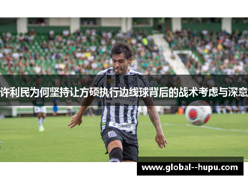 许利民为何坚持让方硕执行边线球背后的战术考虑与深意
