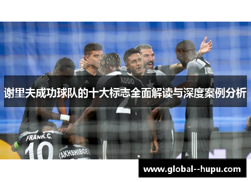谢里夫成功球队的十大标志全面解读与深度案例分析