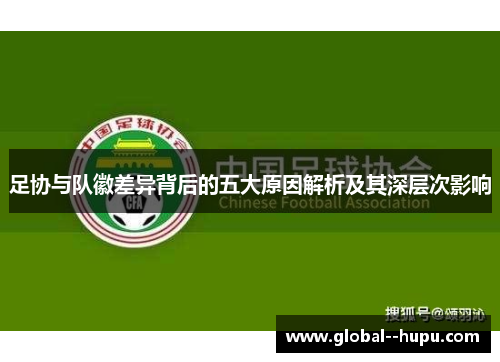 足协与队徽差异背后的五大原因解析及其深层次影响