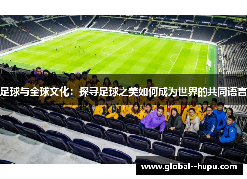 足球与全球文化：探寻足球之美如何成为世界的共同语言