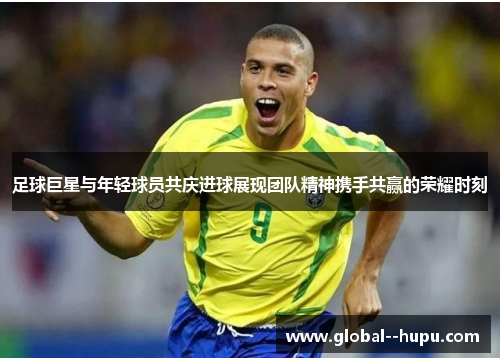 足球巨星与年轻球员共庆进球展现团队精神携手共赢的荣耀时刻