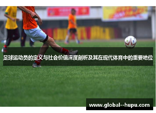 足球运动员的定义与社会价值深度剖析及其在现代体育中的重要地位