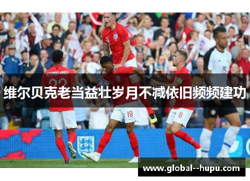 维尔贝克老当益壮岁月不减依旧频频建功