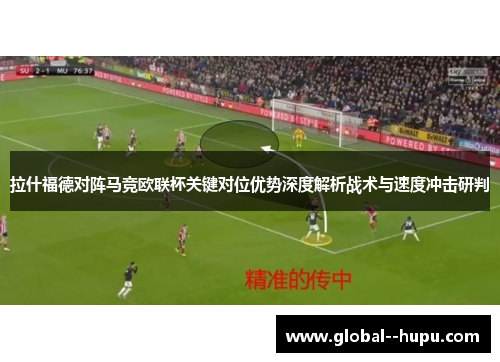 拉什福德对阵马竞欧联杯关键对位优势深度解析战术与速度冲击研判