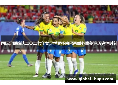 国际足联确认二〇二七年女足世界杯由巴西举办南美迎历史性时刻