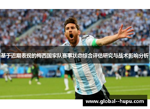 基于近期表现的梅西国家队赛事状态综合评估研究与战术影响分析