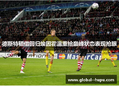 德斯特租借回归埃因霍温重拾巅峰状态表现抢眼