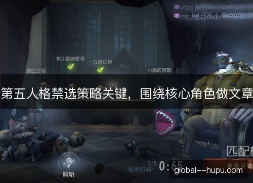 第五人格禁选策略关键，围绕核心角色做文章